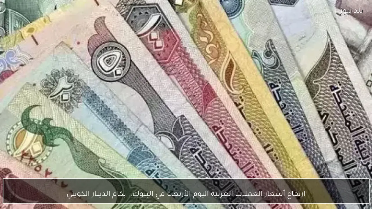 ارتفاع أسعار العملات العربية اليوم الأربعاء في البنوك.. بكام الدينار الكويتي