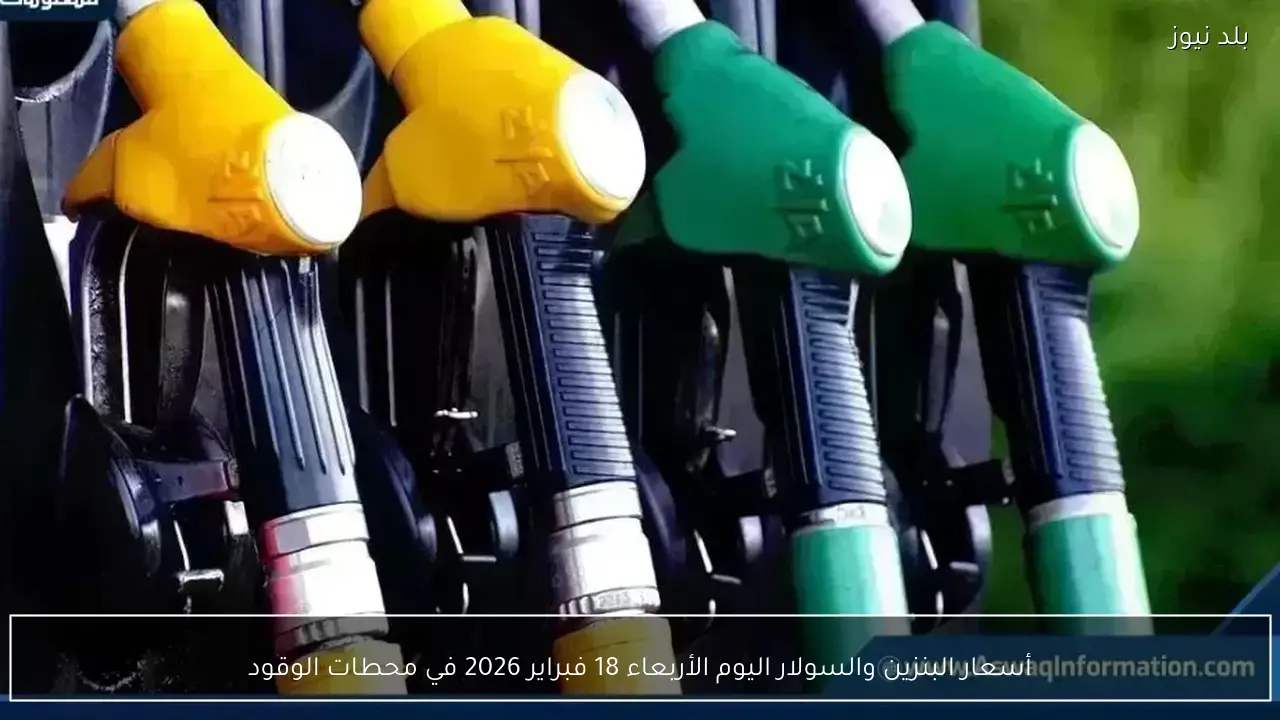 أسعار البنزين والسولار اليوم الأربعاء 18 فبراير 2026 في محطات الوقود