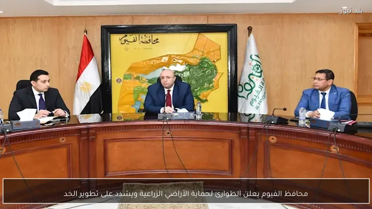 محافظ الفيوم يعلن الطوارئ لحماية الأراضي الزراعية ويشدد على تطوير الخد