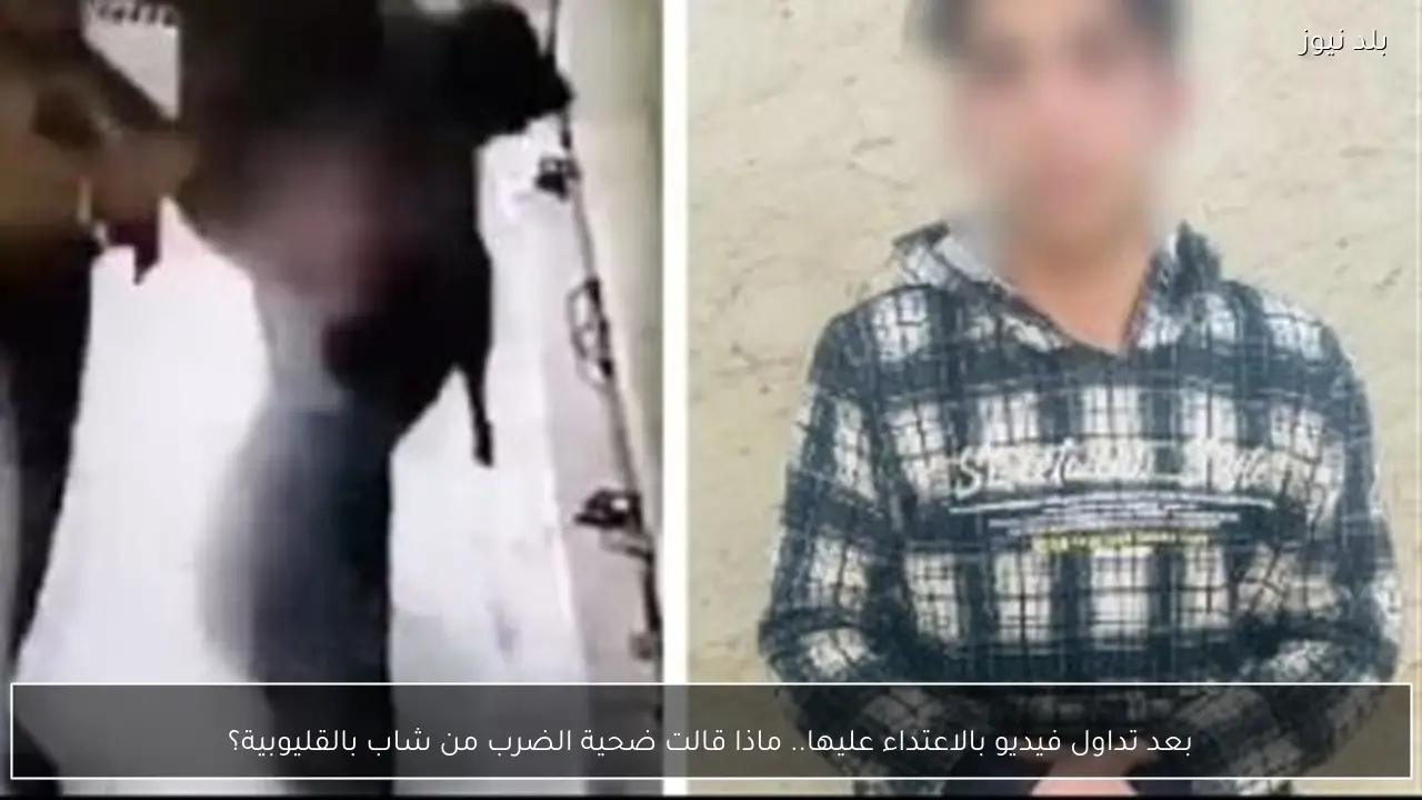 بعد تداول فيديو بالاعتداء عليها.. ماذا قالت ضحية الضرب من شاب بالقليوبية؟