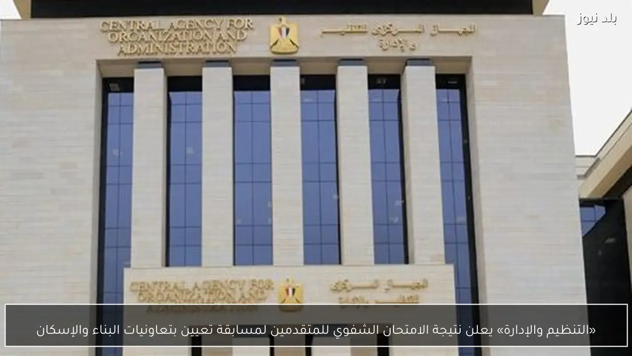 «التنظيم والإدارة» يعلن نتيجة الامتحان الشفوي للمتقدمين لمسابقة تعيين بتعاونيات البناء والإسكان