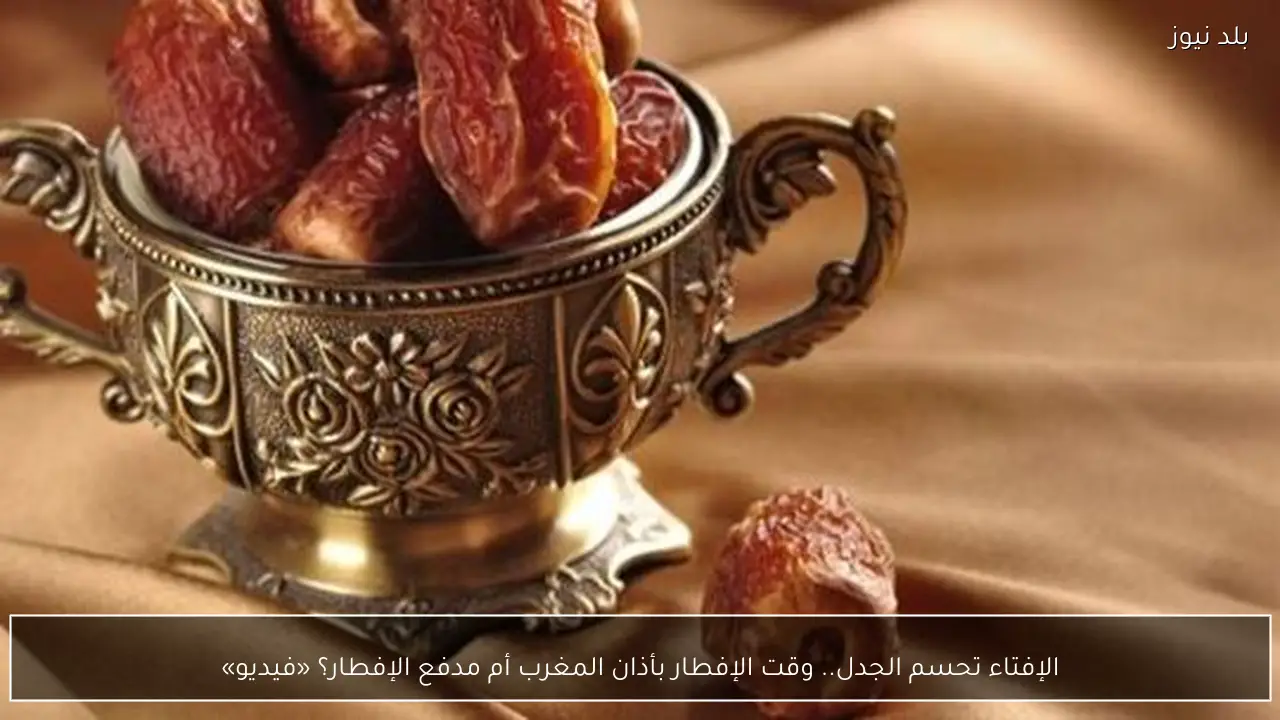 الإفتاء تحسم الجدل.. وقت الإفطار بأذان المغرب أم مدفع الإفطار؟ «فيديو»