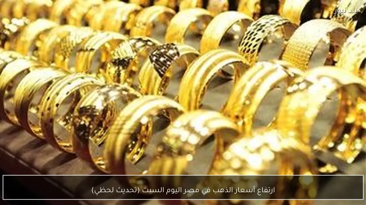 ارتفاع أسعار الذهب في مصر اليوم السبت (تحديث لحظي)