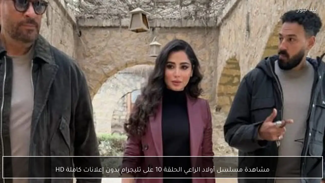 مشاهدة مسلسل أولاد الراعي الحلقة 10 على تليجرام بدون إعلانات كاملة HD