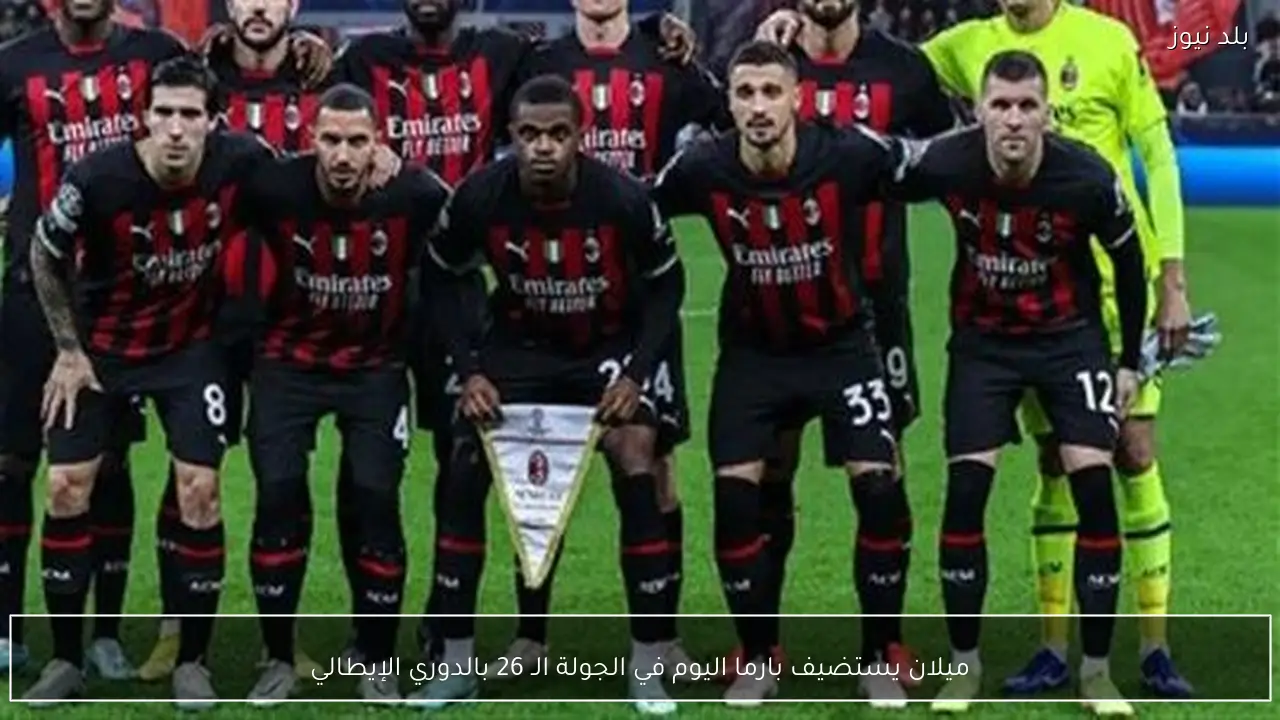 ميلان يستضيف بارما اليوم في الجولة الـ 26 بالدوري الإيطالي