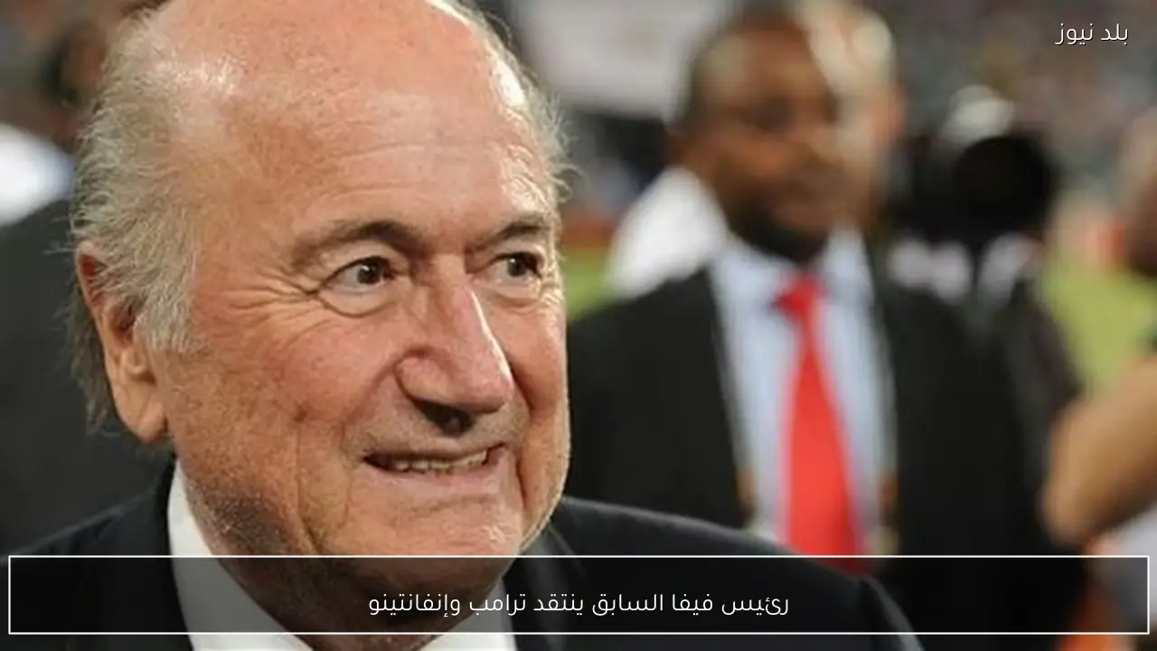 رئيس فيفا السابق ينتقد ترامب وإنفانتينو