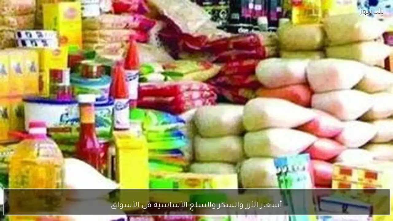 أسعار الأرز والسكر والسلع الأساسية في الأسواق