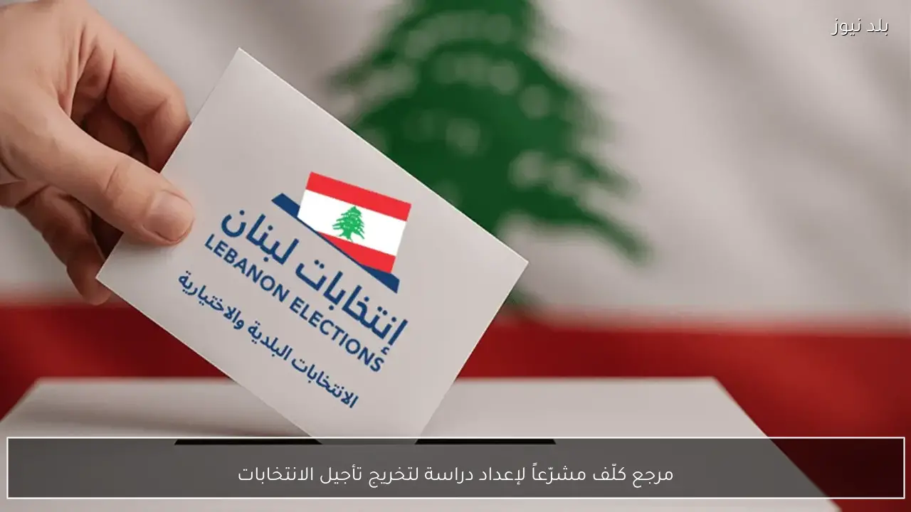 مرجع كلّف مشرّعاً لإعداد دراسة لتخريج تأجيل الانتخابات