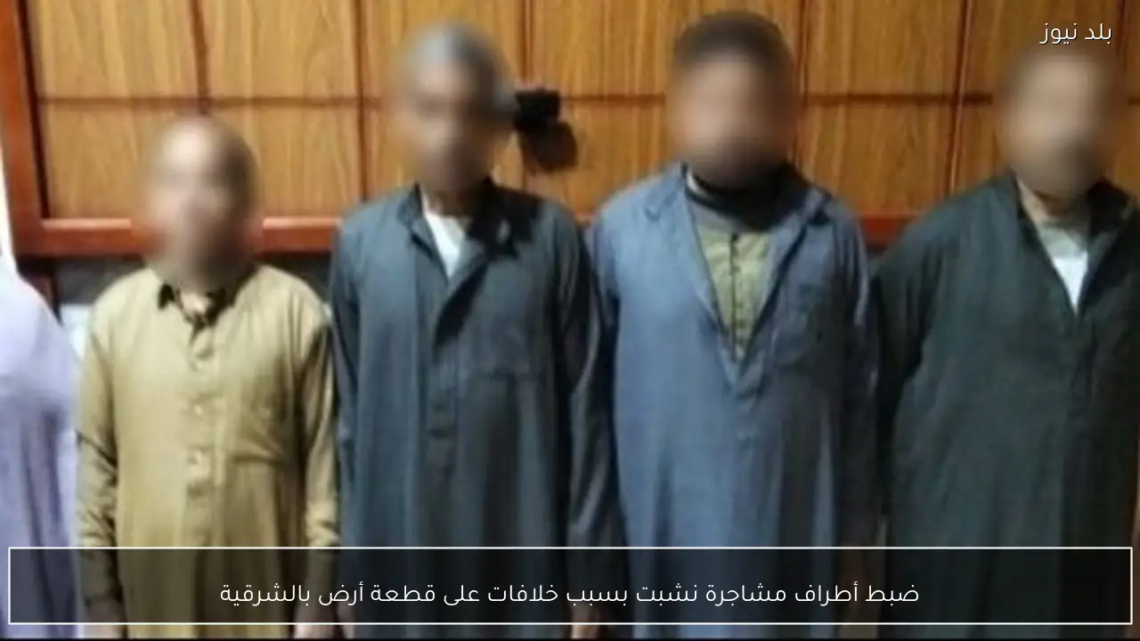 ضبط أطراف مشاجرة نشبت بسبب خلافات على قطعة أرض بالشرقية