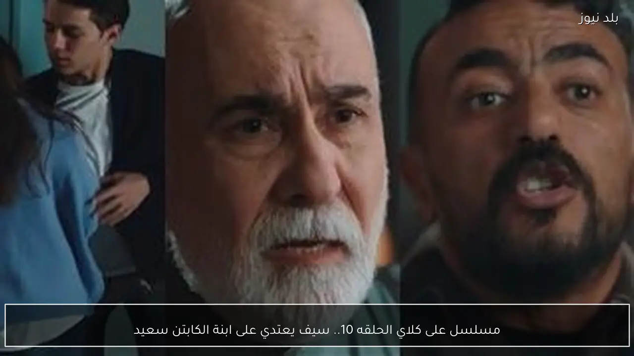 مسلسل على كلاي الحلقه 10.. سيف يعتدي على ابنة الكابتن سعيد