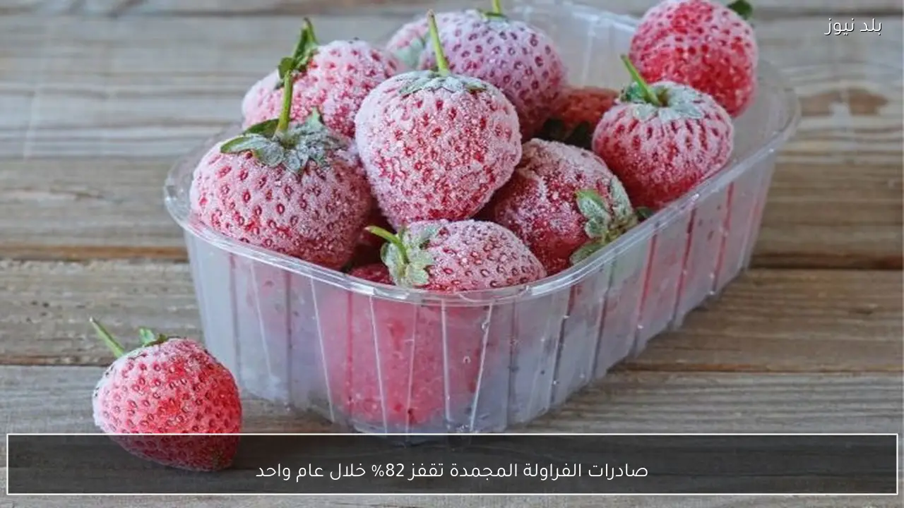 صادرات الفراولة المجمدة تقفز 82% خلال عام واحد