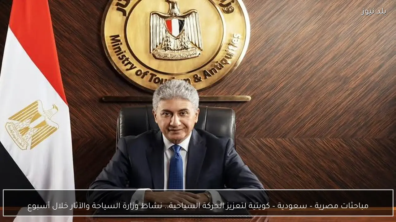 مباحثات مصرية – سعودية – كويتية لتعزيز الحركة السياحية.. نشاط وزارة السياحة والآثار خلال أسبوع