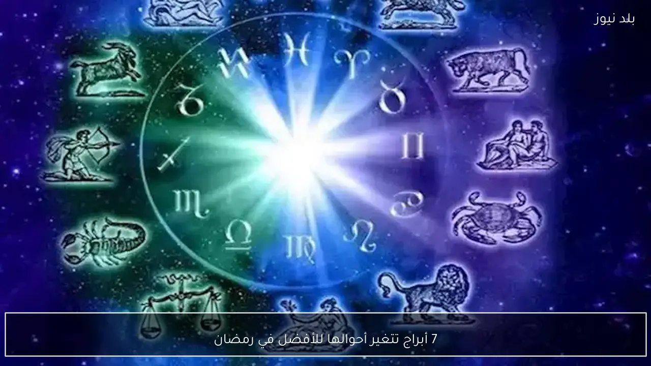 7 أبراج تتغير أحوالها للأفضل في رمضان