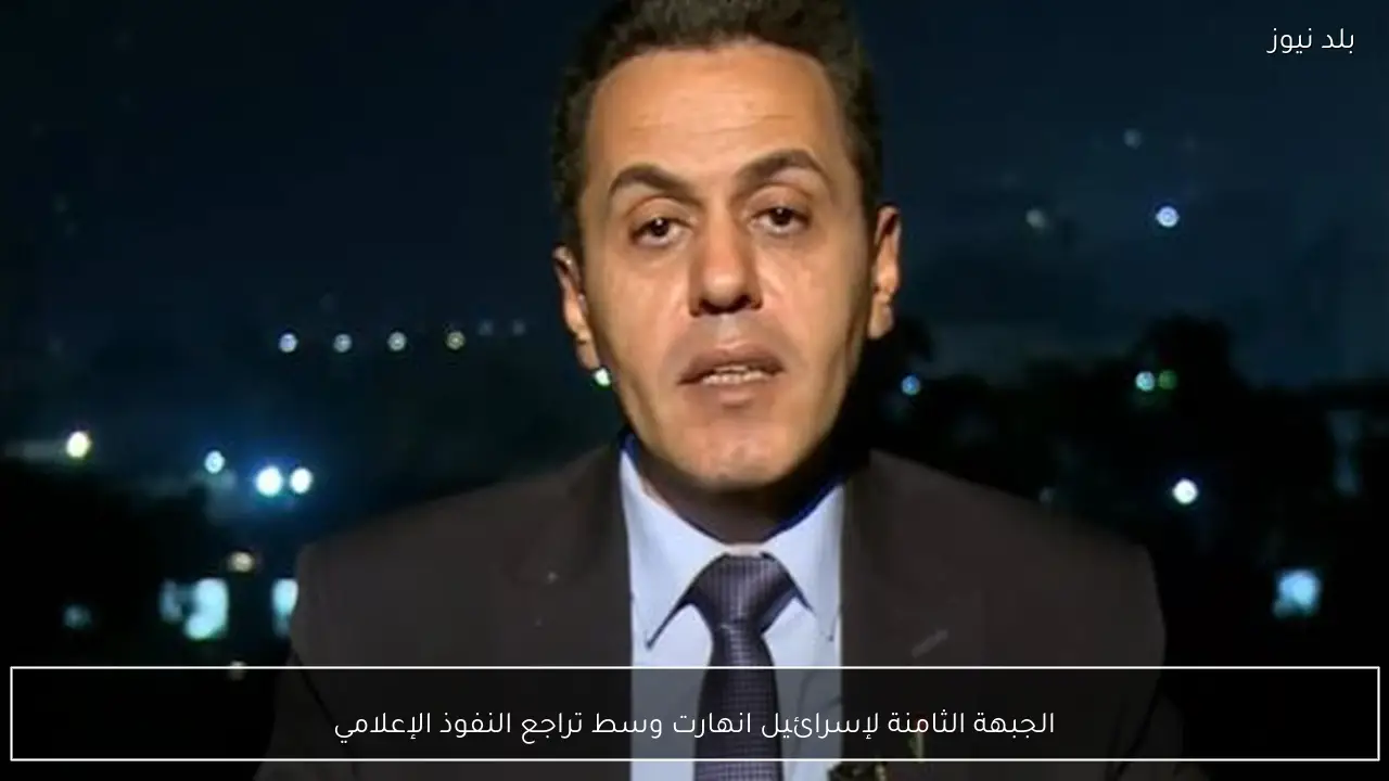 الجبهة الثامنة لإسرائيل انهارت وسط تراجع النفوذ الإعلامي