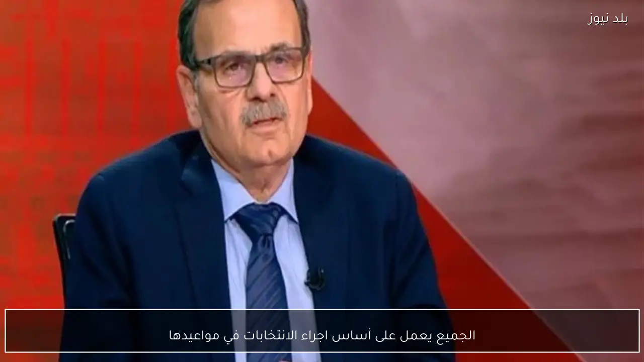 الجميع يعمل على أساس اجراء الانتخابات في مواعيدها