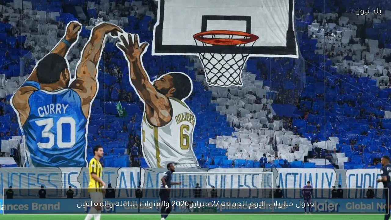 جدول مباريات اليوم الجمعة 27 فبراير 2026 والقنوات الناقلة والمعلقين