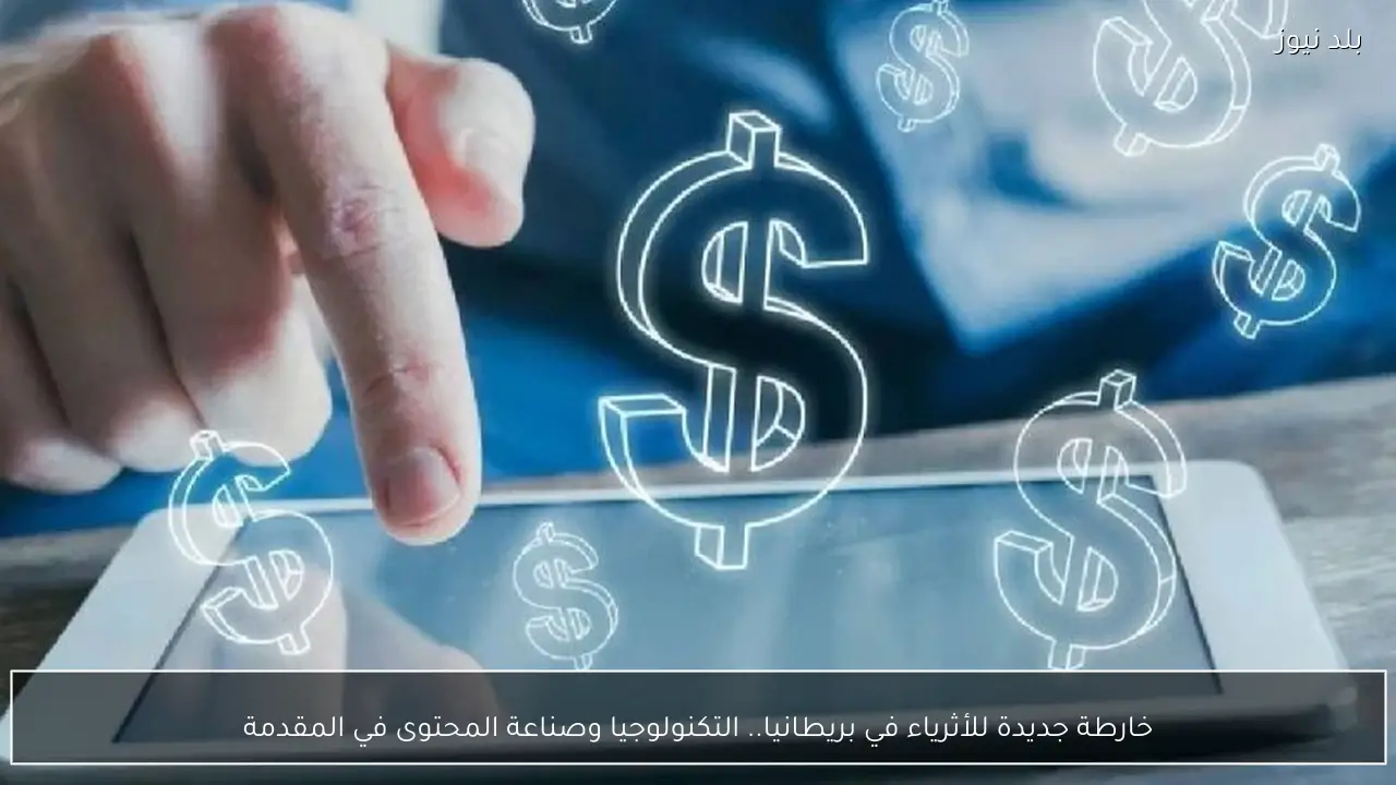 خارطة جديدة للأثرياء في بريطانيا.. التكنولوجيا وصناعة المحتوى في المقدمة