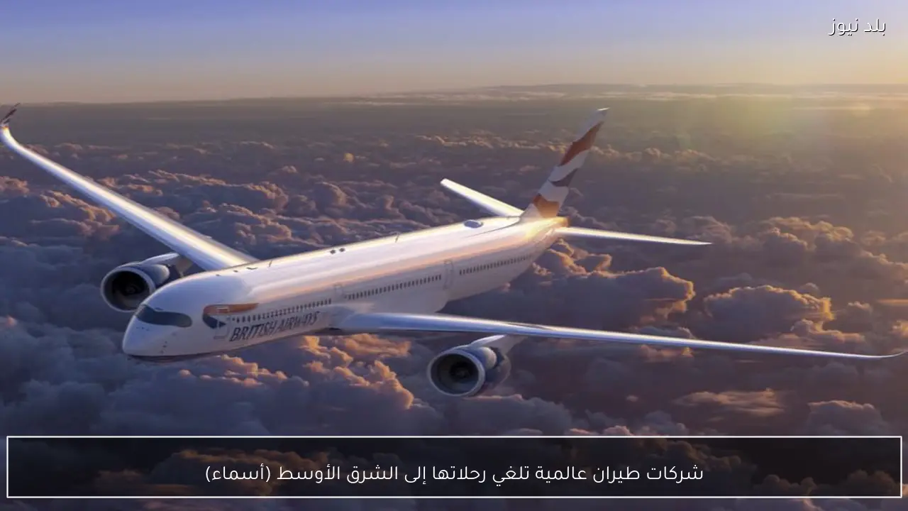 شركات طيران عالمية تلغي رحلاتها إلى الشرق الأوسط (أسماء)