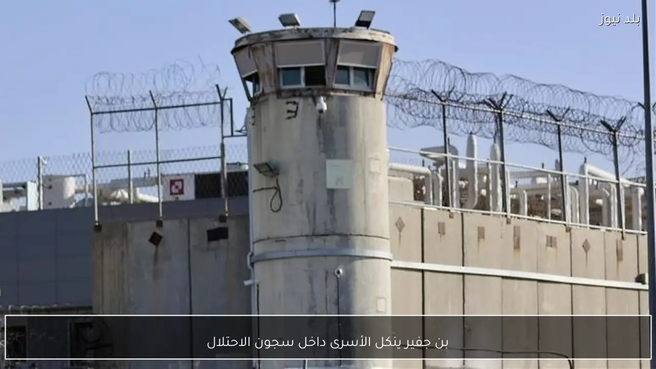 بن جفير ينكل الأسرى داخل سجون الاحتلال