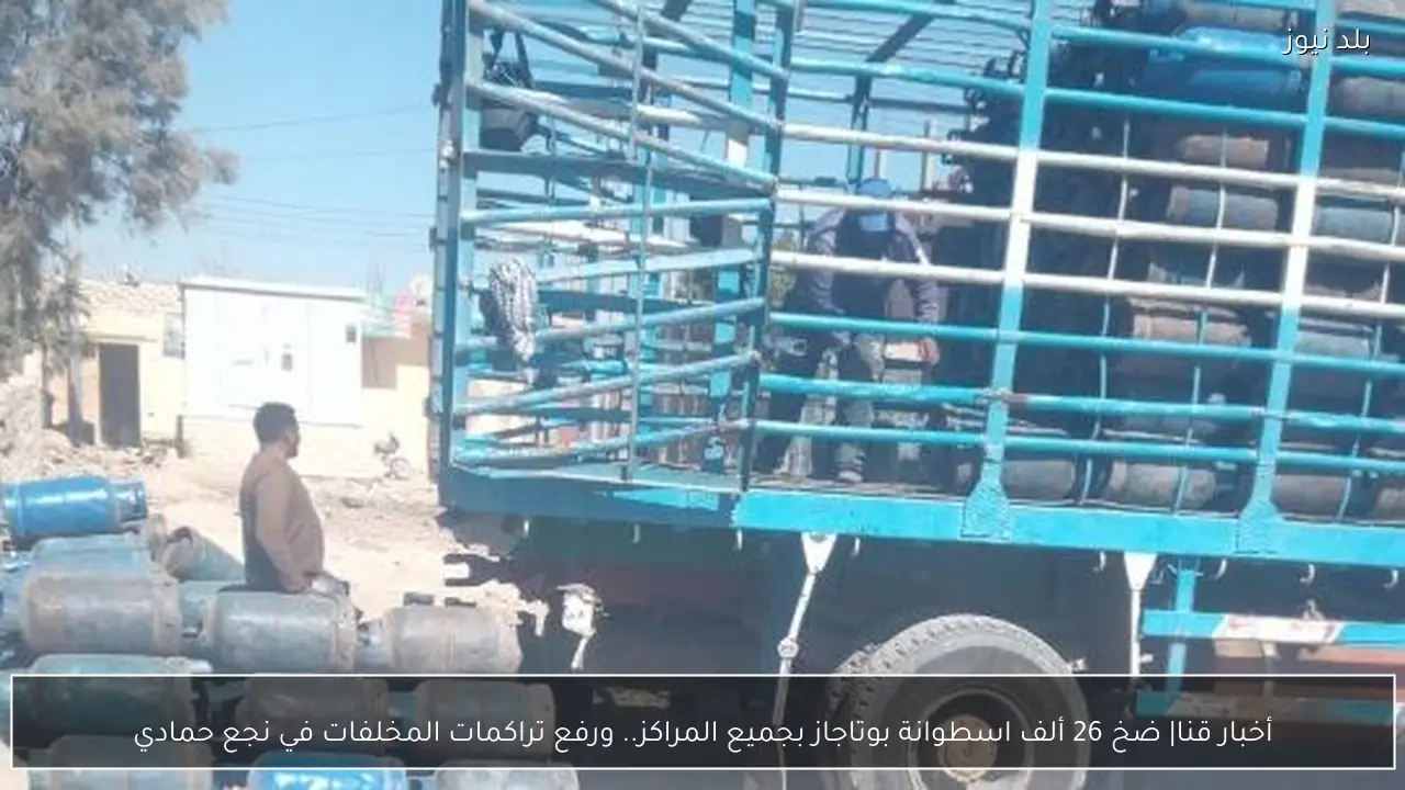 أخبار قنا| ضخ 26 ألف اسطوانة بوتاجاز بجميع المراكز.. ورفع تراكمات المخلفات في نجع حمادي