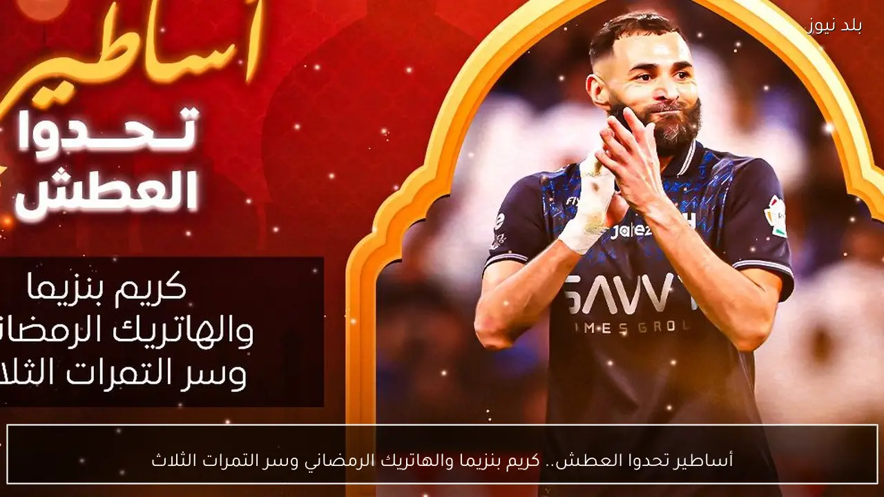 أساطير تحدوا العطش.. كريم بنزيما والهاتريك الرمضاني وسر التمرات الثلاث