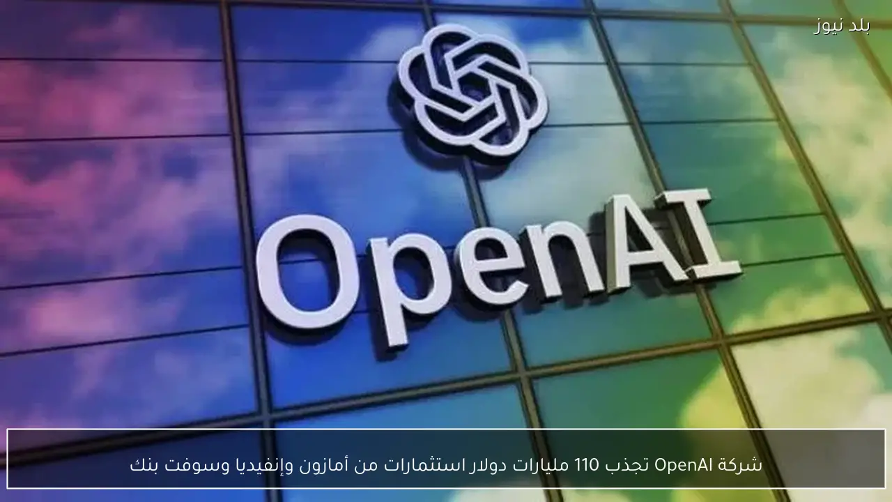 شركة OpenAI تجذب 110 مليارات دولار استثمارات من أمازون وإنفيديا وسوفت بنك