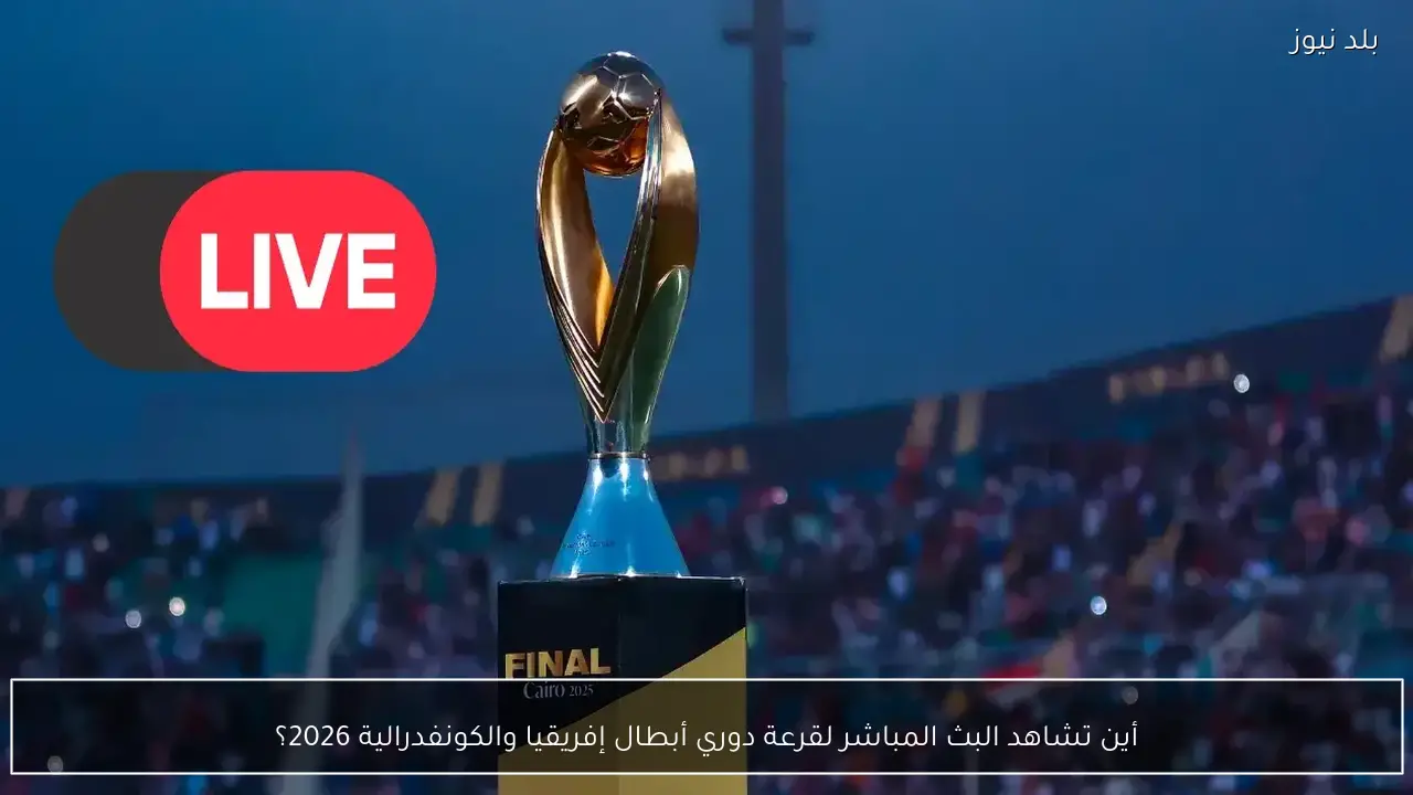 أين تشاهد البث المباشر لقرعة دوري أبطال إفريقيا والكونفدرالية 2026؟