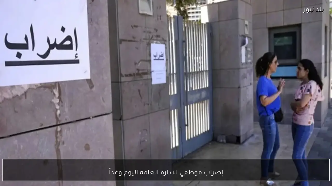 إضراب موظفي الادارة العامة اليوم وغداً