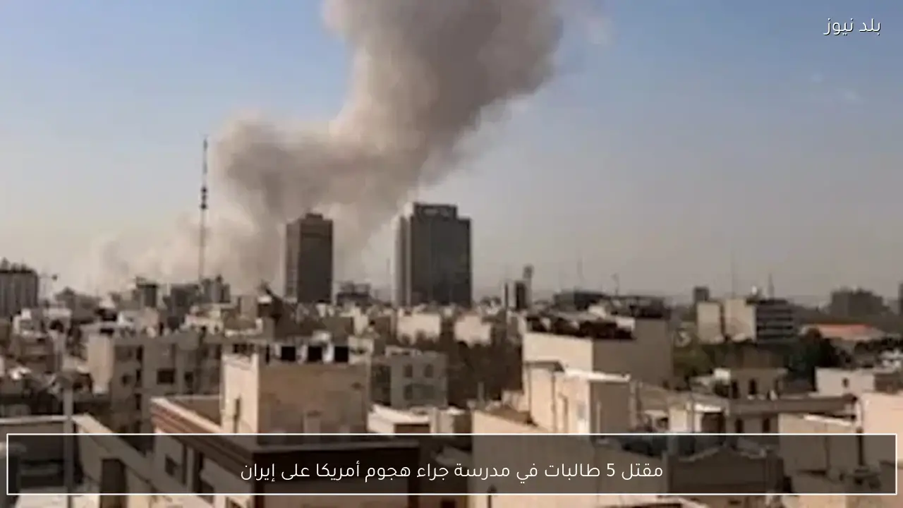 مقتل 5 طالبات في مدرسة جراء هجوم أمريكا على إيران