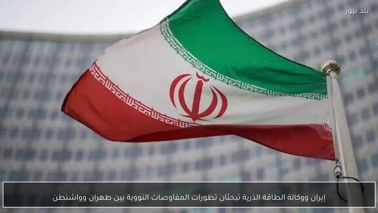 إيران ووكالة الطاقة الذرية تبحثان تطورات المفاوضات النووية بين طهران وواشنطن