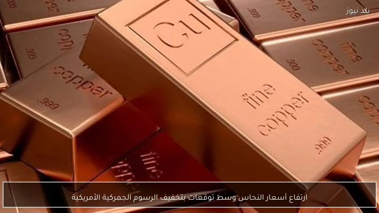 ارتفاع أسعار النحاس وسط توقعات بتخفيف الرسوم الجمركية الأمريكية