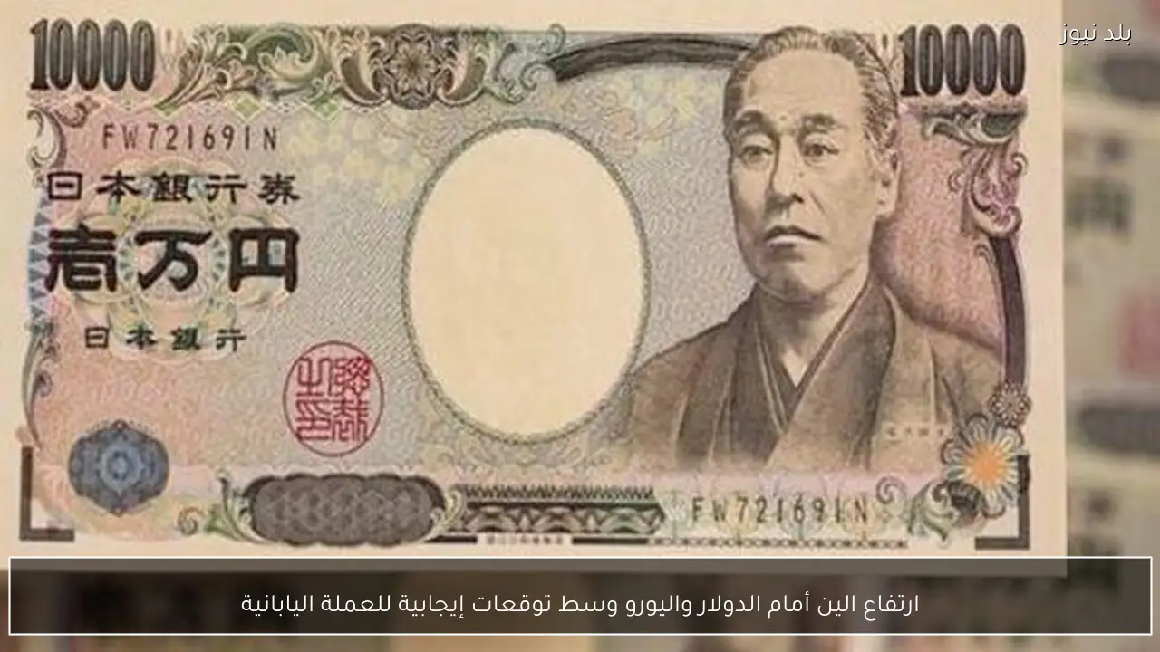 ارتفاع الين أمام الدولار واليورو وسط توقعات إيجابية للعملة اليابانية