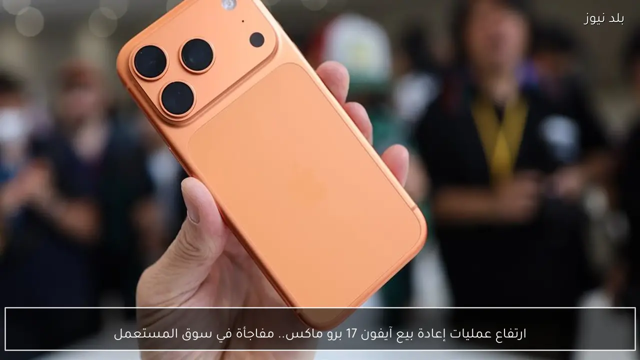 ارتفاع عمليات إعادة بيع آيفون 17 برو ماكس.. مفاجأة في سوق المستعمل
