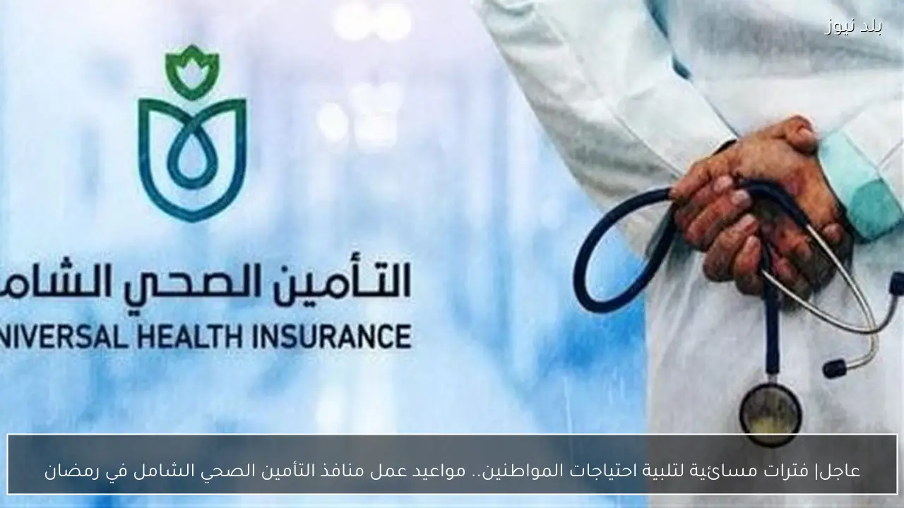 عاجل| فترات مسائية لتلبية احتياجات المواطنين.. مواعيد عمل منافذ التأمين الصحي الشامل في رمضان