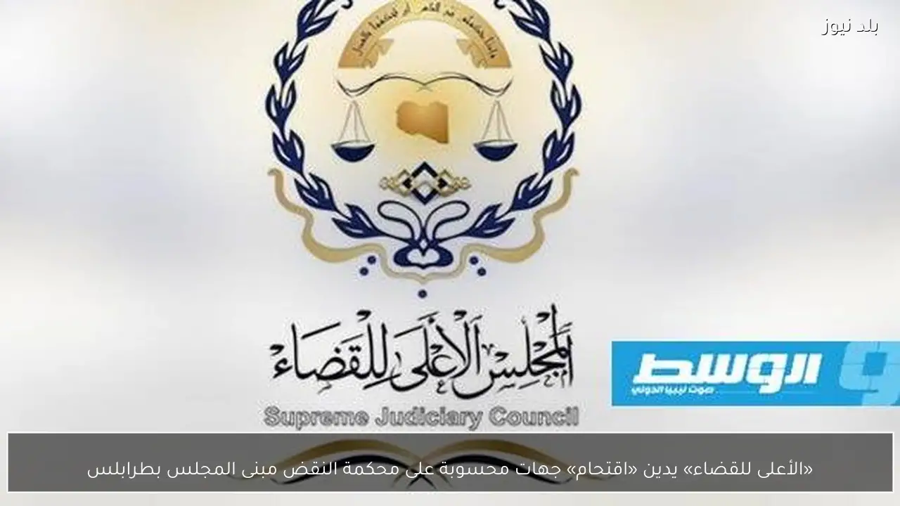 «الأعلى للقضاء» يدين «اقتحام» جهات محسوبة على محكمة النقض مبنى المجلس بطرابلس