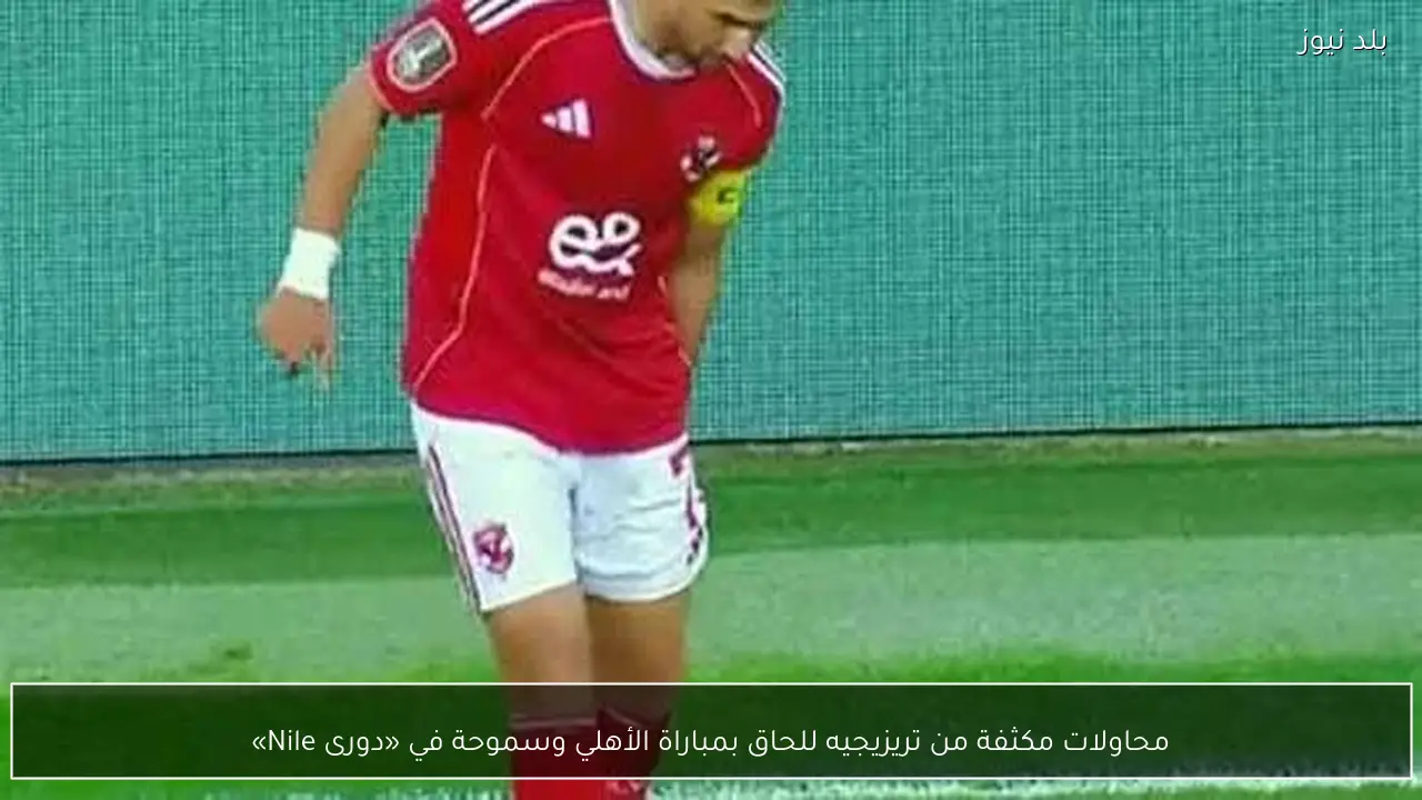 محاولات مكثفة من تريزيجيه للحاق بمباراة الأهلي وسموحة في «دورى Nile»