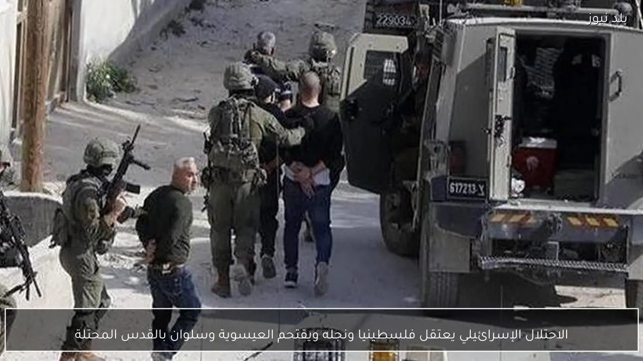 الاحتلال الإسرائيلي يعتقل فلسطينيا ونجله ويقتحم العيسوية وسلوان بالقدس المحتلة