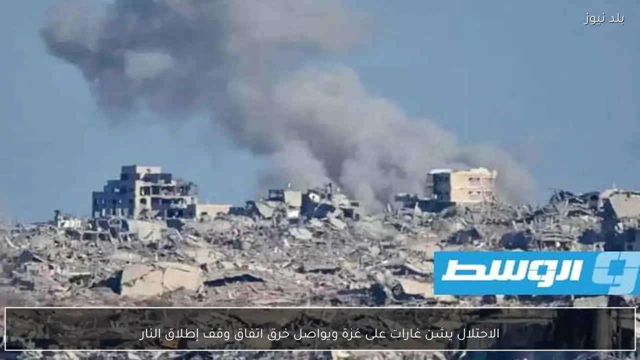 الاحتلال يشن غارات على غزة ويواصل خرق اتفاق وقف إطلاق النار