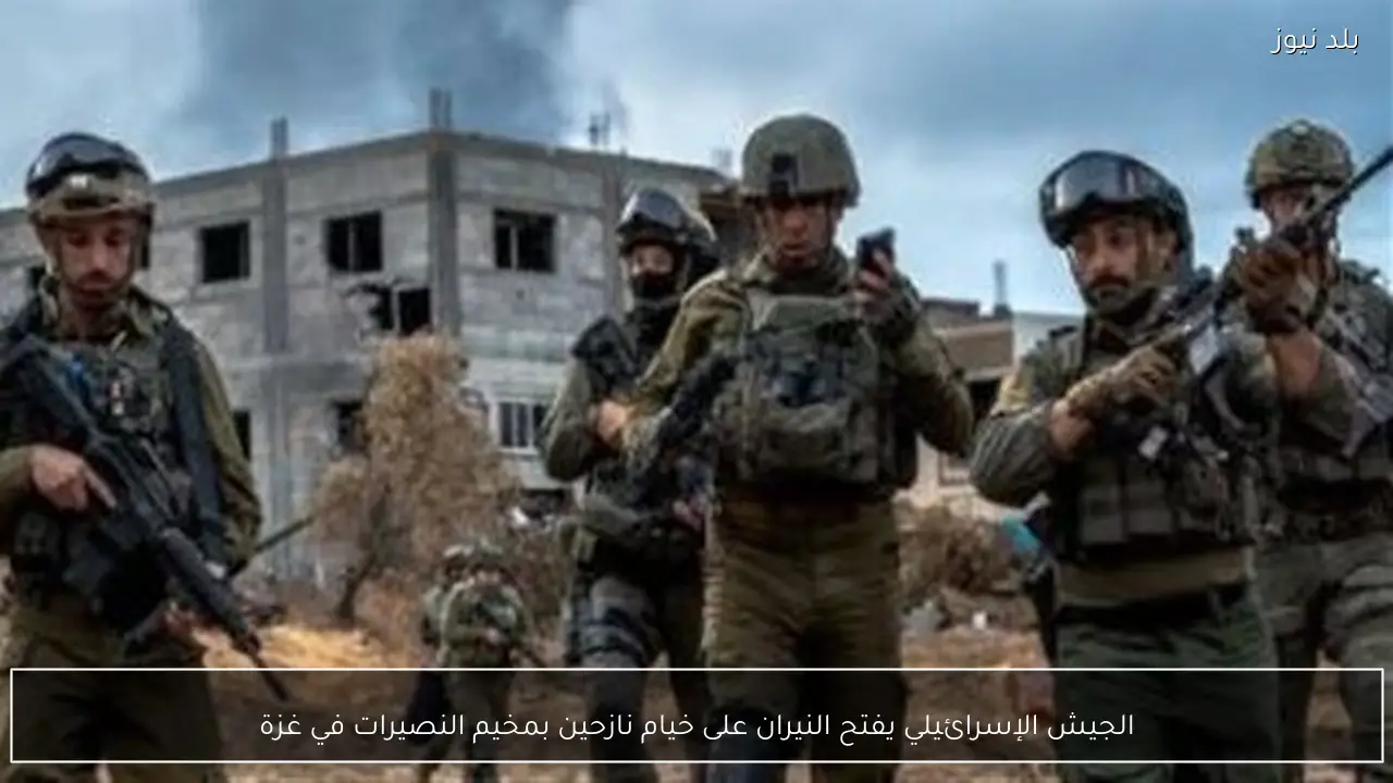 الجيش الإسرائيلي يفتح النيران على خيام نازحين بمخيم النصيرات في غزة