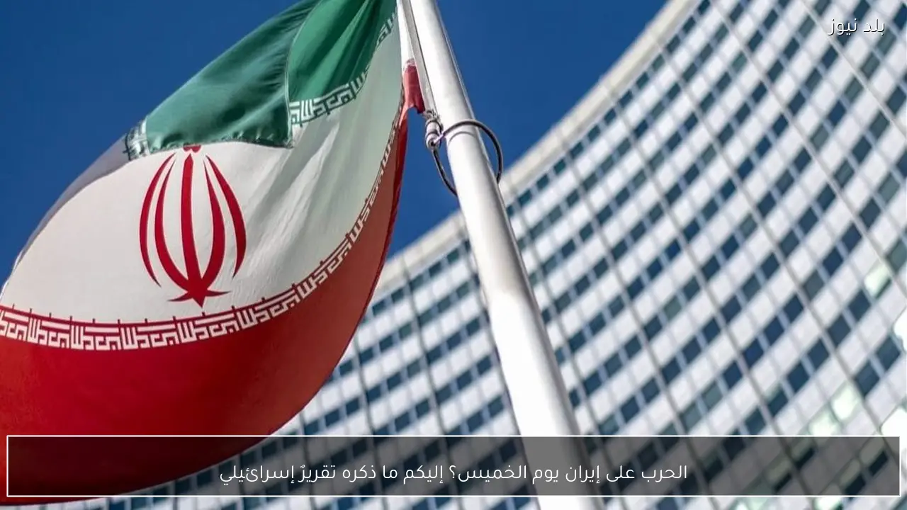 الحرب على إيران يوم الخميس؟ إليكم ما ذكره تقريرٌ إسرائيلي