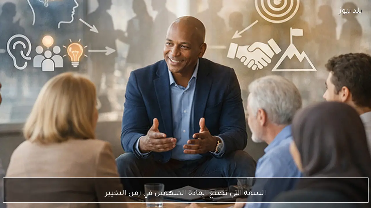 السمة التي تصنع القادة الملهمين في زمن التغيير