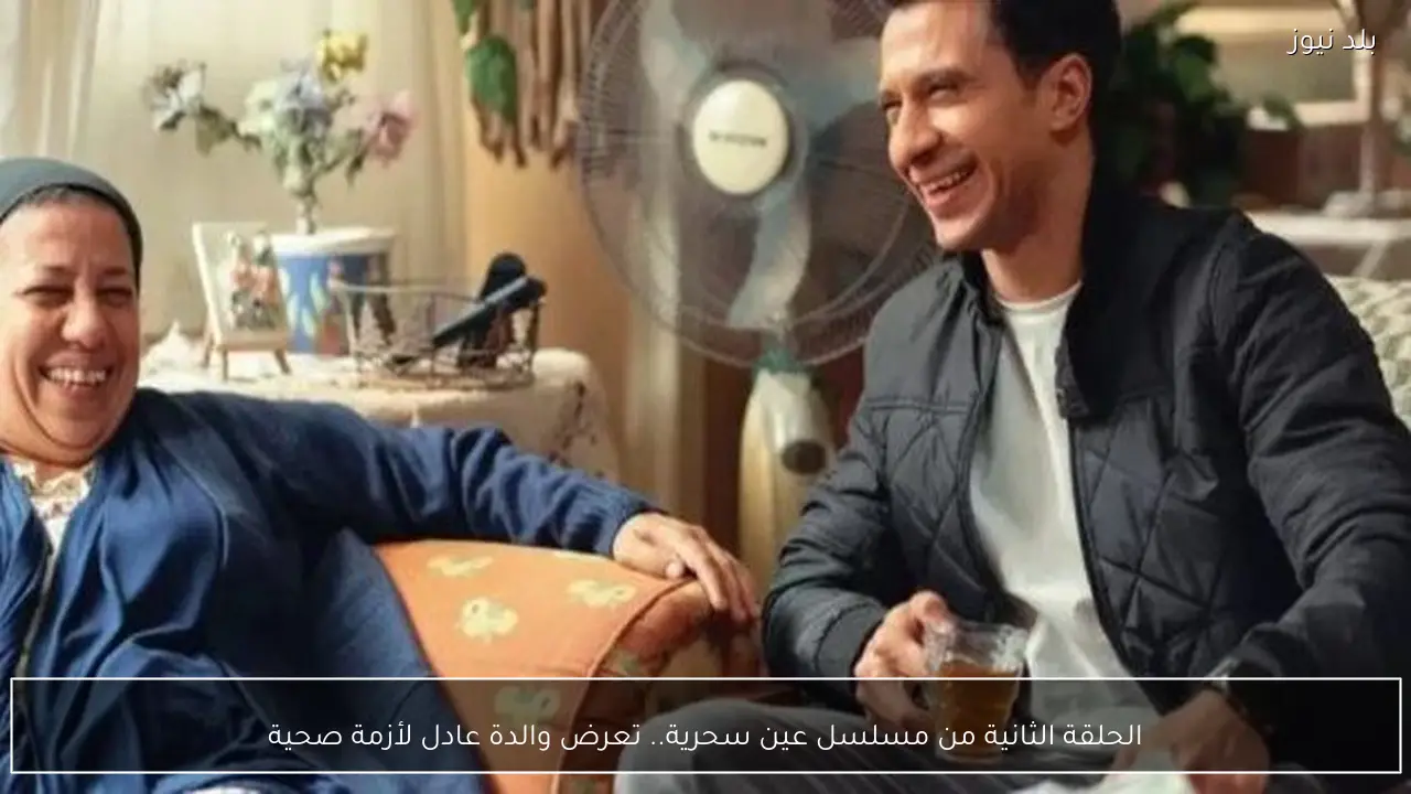 الحلقة الثانية من مسلسل عين سحرية.. تعرض والدة عادل لأزمة صحية