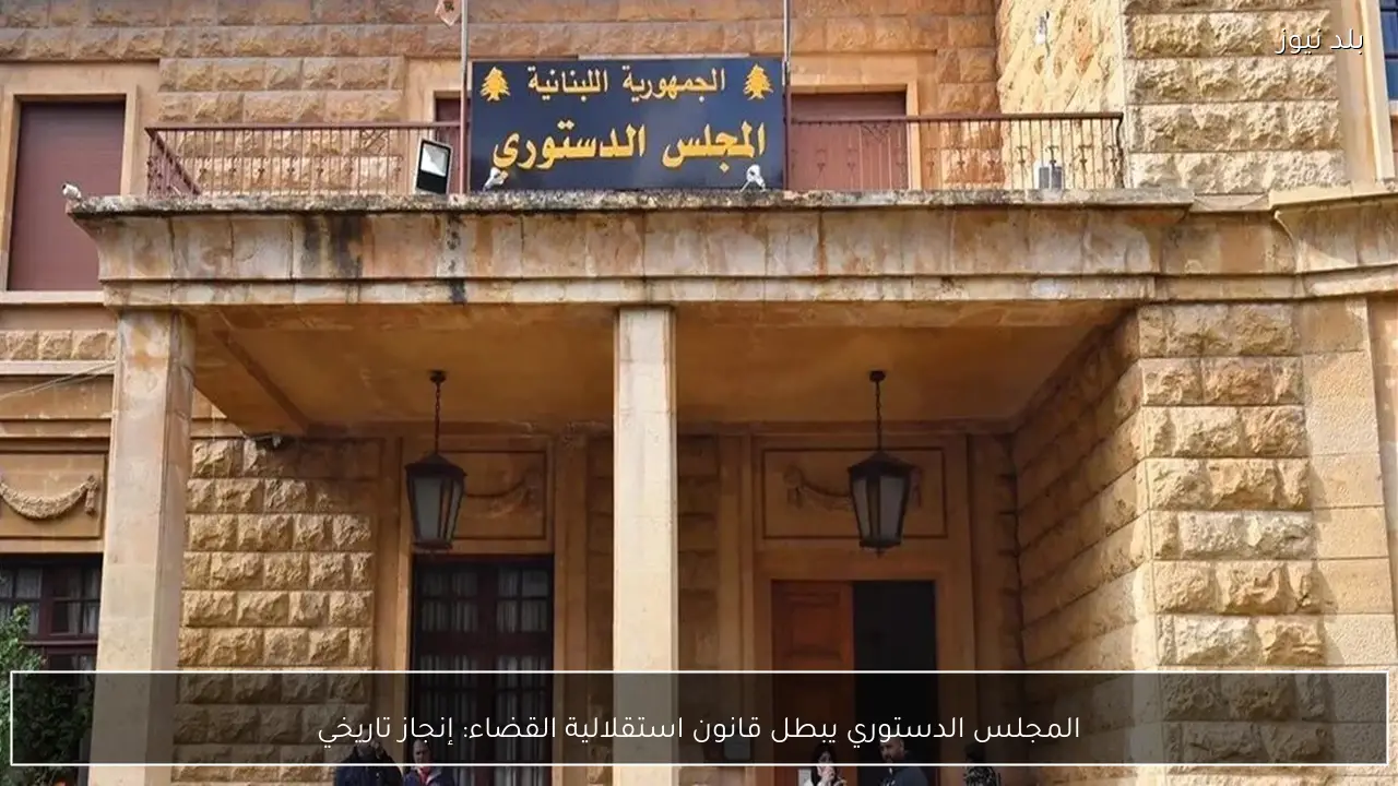 المجلس الدستوري يبطل قانون استقلالية القضاء: إنجاز تاريخي