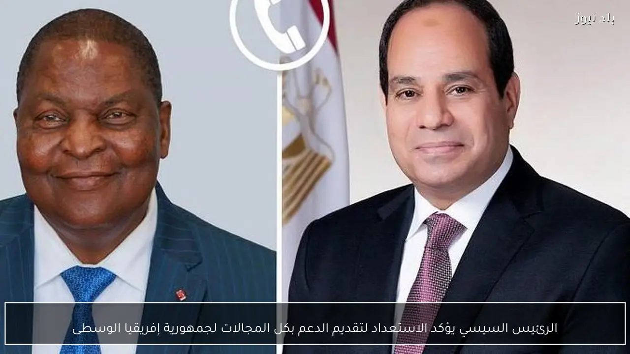 الرئيس السيسي يؤكد الاستعداد لتقديم الدعم بكل المجالات لجمهورية إفريقيا الوسطى