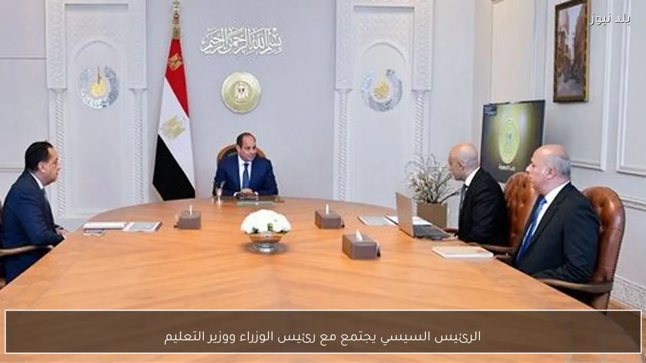 الرئيس السيسي يجتمع مع رئيس الوزراء ووزير التعليم