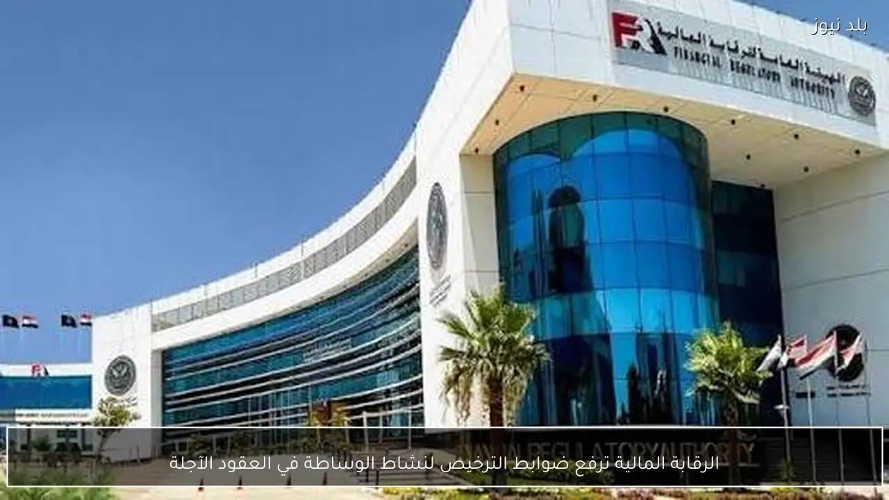 الرقابة المالية ترفع ضوابط الترخيص لنشاط الوساطة في العقود الآجلة