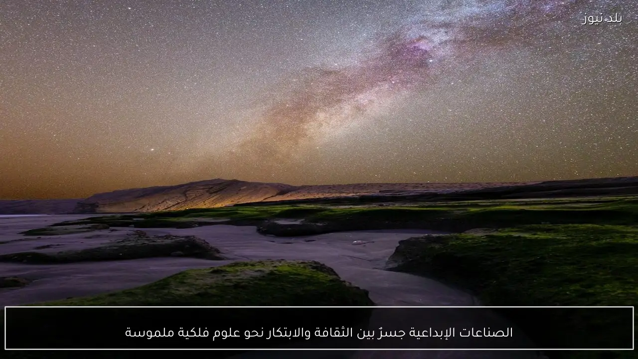 الصناعات الإبداعية جسرٌ بين الثقافة والابتكار نحو علوم فلكية ملموسة