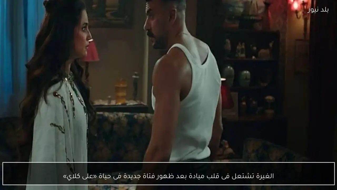 الغيرة تشتعل فى قلب ميادة بعد ظهور فتاة جديدة فى حياة «على كلاي»