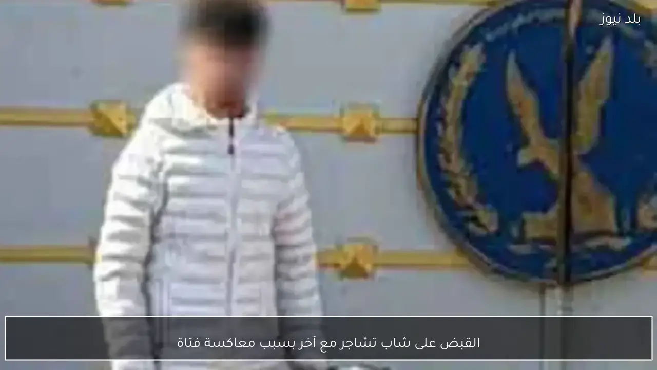 القبض على شاب تشاجر مع آخر بسبب معاكسة فتاة