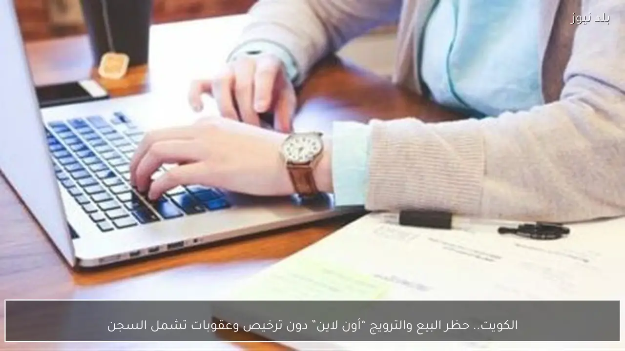 الكويت.. حظر البيع والترويج “أون لاين” دون ترخيص وعقوبات تشمل السجن